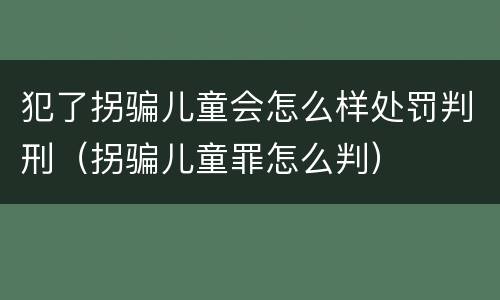 犯了拐骗儿童会怎么样处罚判刑（拐骗儿童罪怎么判）