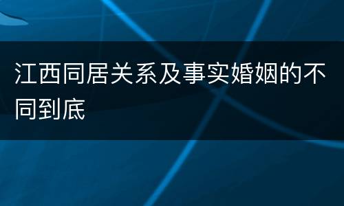 江西同居关系及事实婚姻的不同到底