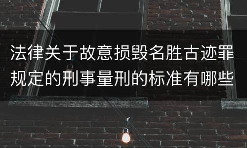 法律关于故意损毁名胜古迹罪规定的刑事量刑的标准有哪些