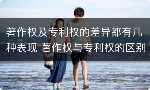 著作权及专利权的差异都有几种表现 著作权与专利权的区别和联系