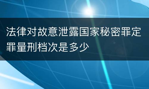 法律对故意泄露国家秘密罪定罪量刑档次是多少