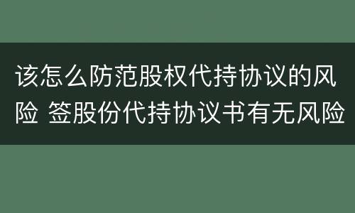 该怎么防范股权代持协议的风险 签股份代持协议书有无风险