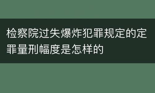 检察院过失爆炸犯罪规定的定罪量刑幅度是怎样的