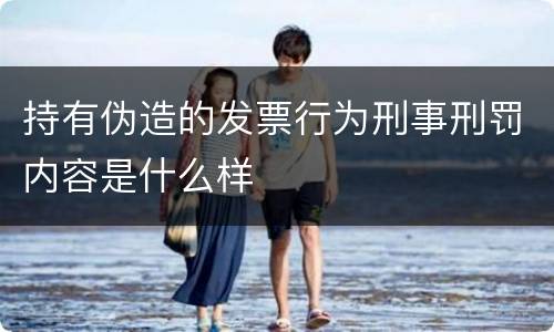 持有伪造的发票行为刑事刑罚内容是什么样
