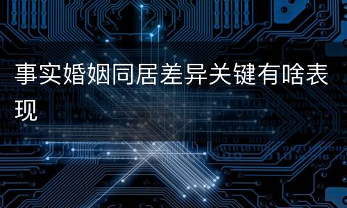 事实婚姻同居差异关键有啥表现