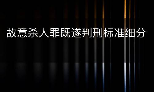 故意杀人罪既遂判刑标准细分
