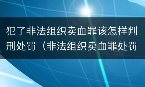 犯了非法组织卖血罪该怎样判刑处罚（非法组织卖血罪处罚多少钱）