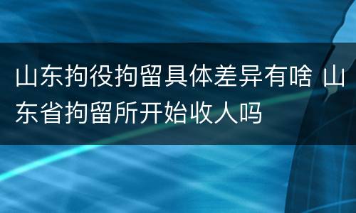 山东拘役拘留具体差异有啥 山东省拘留所开始收人吗