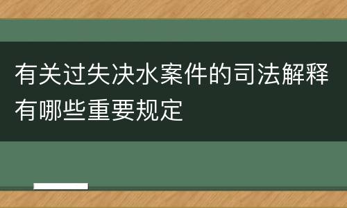 有关过失决水案件的司法解释有哪些重要规定