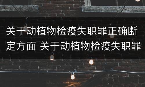 关于动植物检疫失职罪正确断定方面 关于动植物检疫失职罪正确断定方面的问题