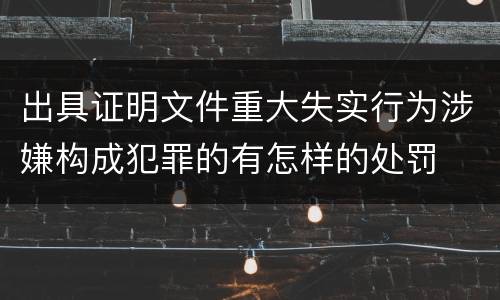 出具证明文件重大失实行为涉嫌构成犯罪的有怎样的处罚