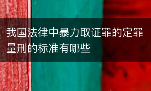 我国法律中暴力取证罪的定罪量刑的标准有哪些