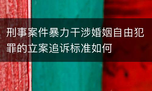 刑事案件暴力干涉婚姻自由犯罪的立案追诉标准如何