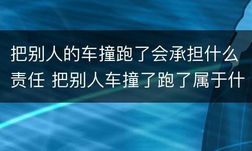 把别人的车撞跑了会承担什么责任 把别人车撞了跑了属于什么