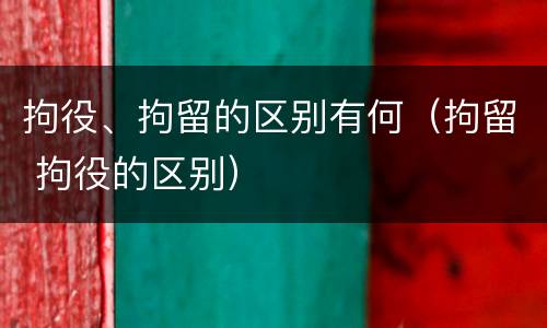 拘役、拘留的区别有何（拘留 拘役的区别）