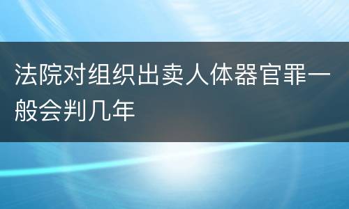 法院对组织出卖人体器官罪一般会判几年