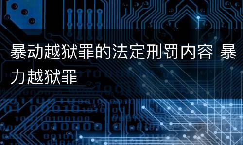 暴动越狱罪的法定刑罚内容 暴力越狱罪