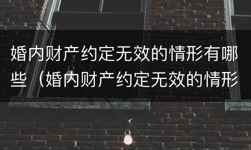 婚内财产约定无效的情形有哪些（婚内财产约定无效的情形有哪些呢）