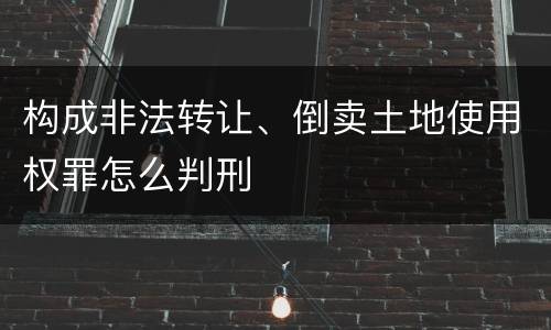 构成非法转让、倒卖土地使用权罪怎么判刑