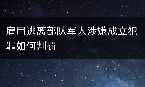 雇用逃离部队军人涉嫌成立犯罪如何判罚