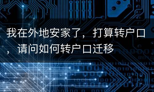 我在外地安家了，打算转户口，请问如何转户口迁移