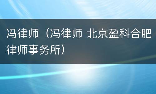 冯律师（冯律师 北京盈科合肥律师事务所）