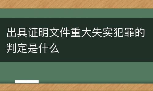出具证明文件重大失实犯罪的判定是什么