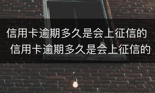 信用卡逾期多久是会上征信的 信用卡逾期多久是会上征信的呢