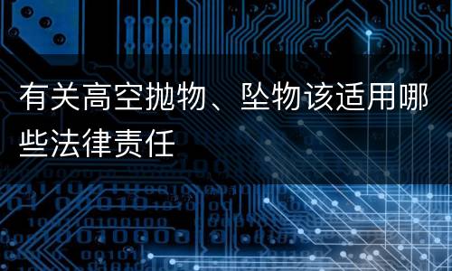 有关高空抛物、坠物该适用哪些法律责任