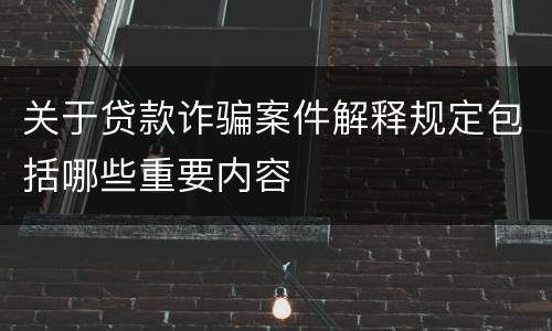关于贷款诈骗案件解释规定包括哪些重要内容