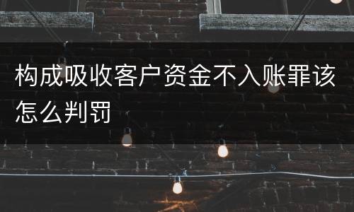构成吸收客户资金不入账罪该怎么判罚