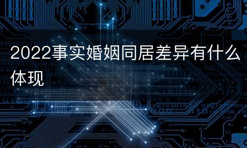 2022事实婚姻同居差异有什么体现