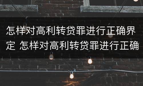怎样对高利转贷罪进行正确界定 怎样对高利转贷罪进行正确界定判刑