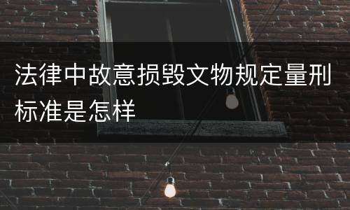 法律中故意损毁文物规定量刑标准是怎样