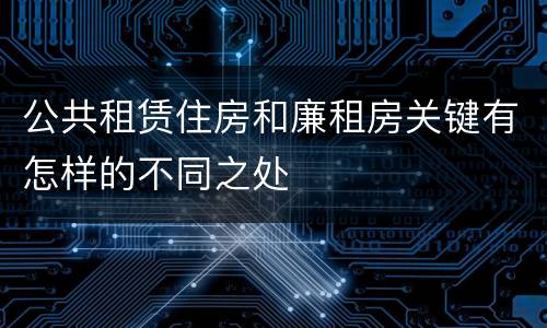 公共租赁住房和廉租房关键有怎样的不同之处