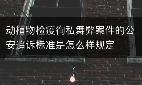 动植物检疫徇私舞弊案件的公安追诉标准是怎么样规定