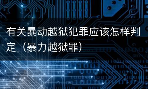 有关暴动越狱犯罪应该怎样判定（暴力越狱罪）