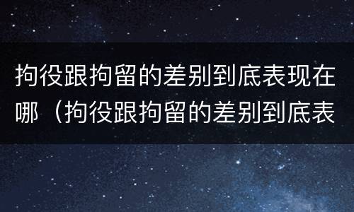 拘役跟拘留的差别到底表现在哪（拘役跟拘留的差别到底表现在哪方面）