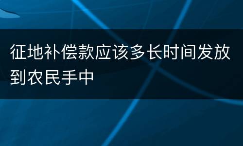 征地补偿款应该多长时间发放到农民手中