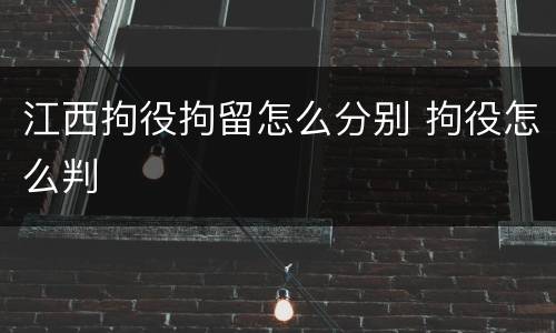 江西拘役拘留怎么分别 拘役怎么判