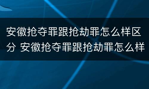 安徽抢夺罪跟抢劫罪怎么样区分 安徽抢夺罪跟抢劫罪怎么样区分的