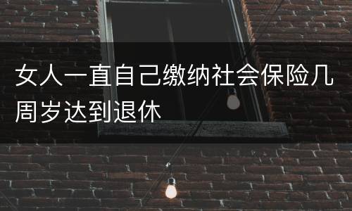 女人一直自己缴纳社会保险几周岁达到退休