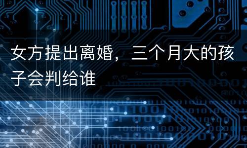 女方提出离婚，三个月大的孩子会判给谁