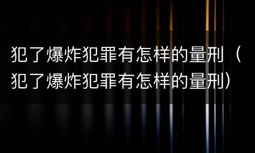 犯了爆炸犯罪有怎样的量刑（犯了爆炸犯罪有怎样的量刑）