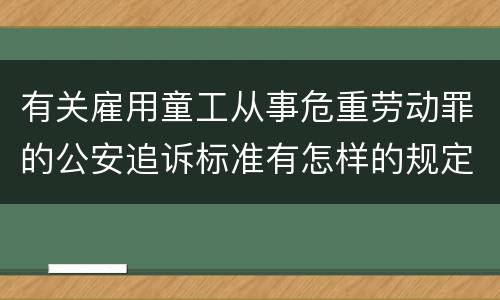 有关雇用童工从事危重劳动罪的公安追诉标准有怎样的规定
