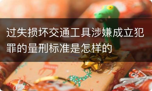 过失损坏交通工具涉嫌成立犯罪的量刑标准是怎样的