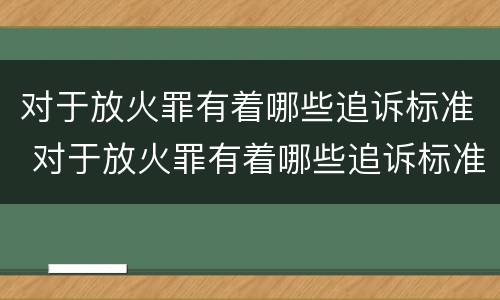 对于放火罪有着哪些追诉标准 对于放火罪有着哪些追诉标准规定
