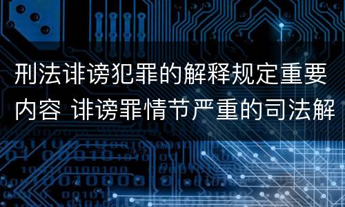 刑法诽谤犯罪的解释规定重要内容 诽谤罪情节严重的司法解释