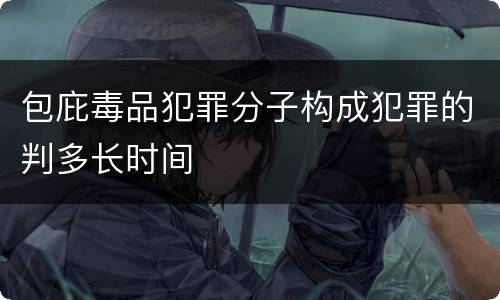 包庇毒品犯罪分子构成犯罪的判多长时间
