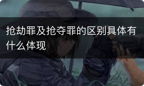 抢劫罪及抢夺罪的区别具体有什么体现